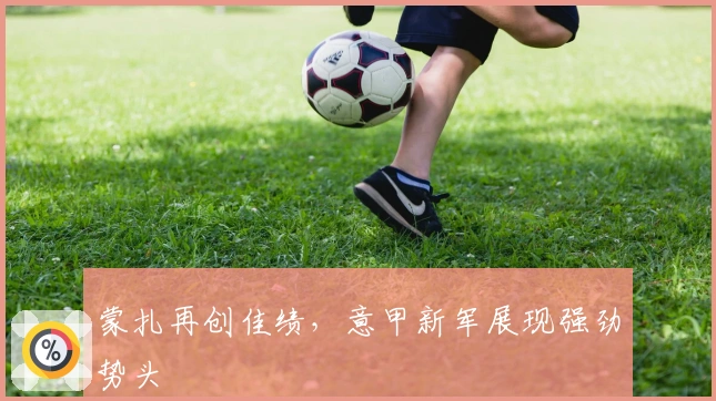 蒙扎再创佳绩，意甲新军展现强劲势头