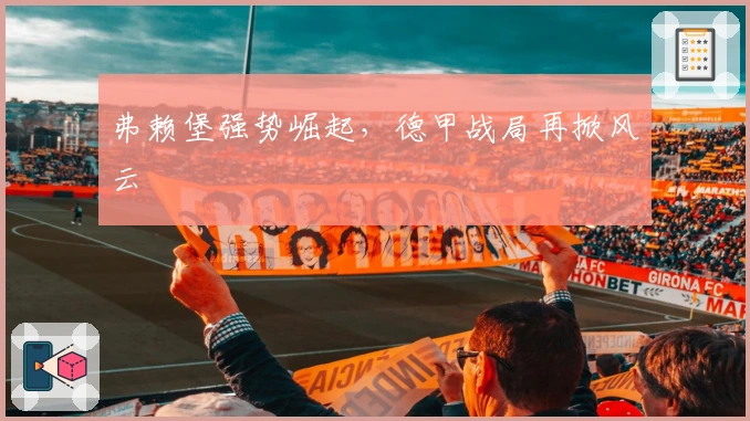 弗赖堡强势崛起，德甲战局再掀风云