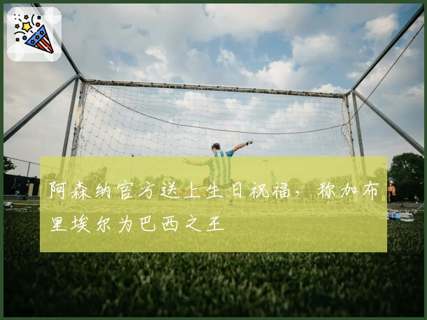 阿森纳官方送上生日祝福，称加布里埃尔为巴西之王