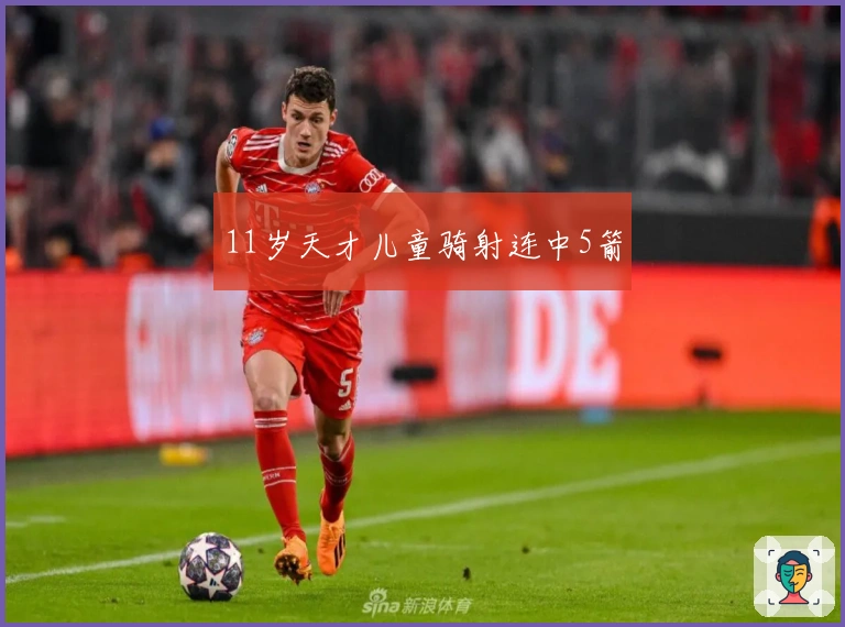 11岁天才儿童骑射连中5箭