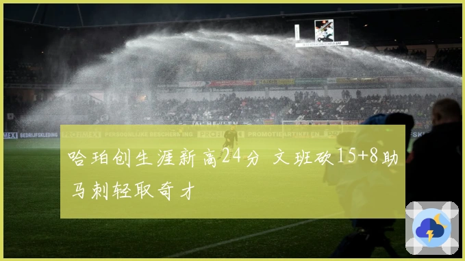 哈珀创生涯新高24分 文班砍15+8助马刺轻取奇才