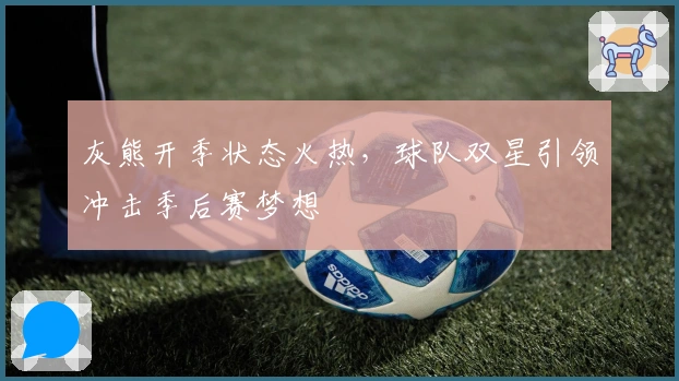 灰熊开季状态火热，球队双星引领冲击季后赛梦想