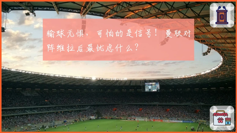 输球无惧，可怕的是信号！曼联对阵维拉后最忧虑什么？