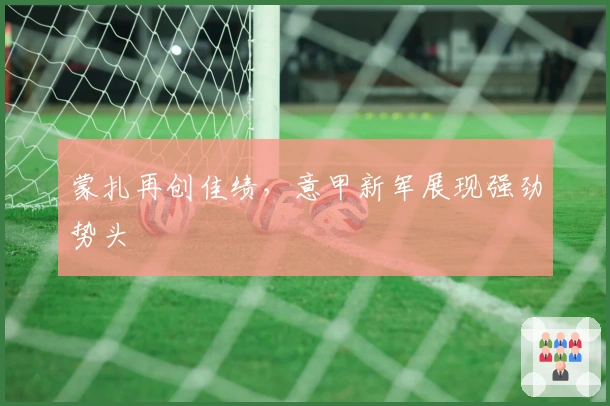 蒙扎再创佳绩，意甲新军展现强劲势头