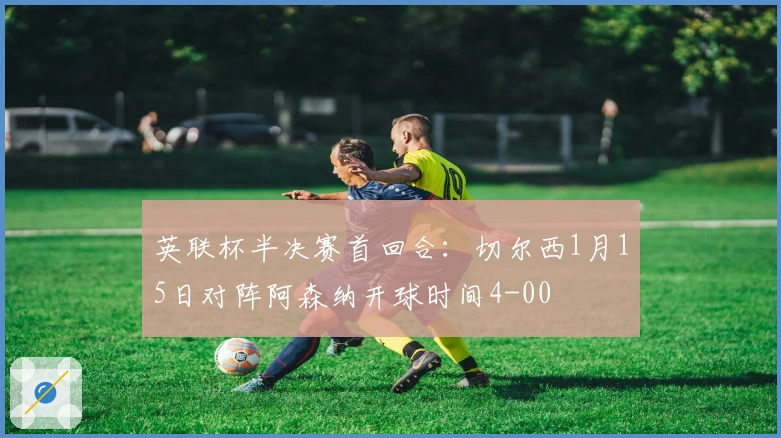 英联杯半决赛首回合：切尔西1月15日对阵阿森纳开球时间4-00