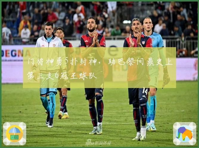 门将神勇5扑封神，助巴黎问鼎史上第三支6冠王球队