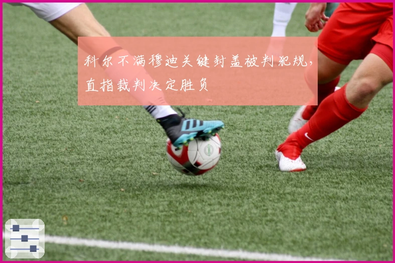 科尔不满穆迪关键封盖被判犯规，直指裁判决定胜负