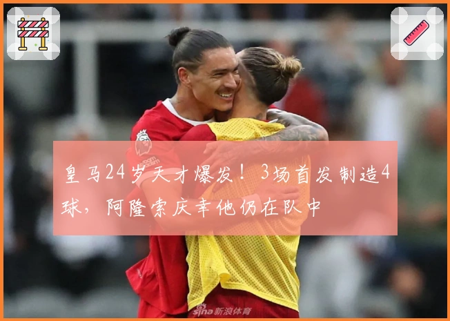 皇马24岁天才爆发！3场首发制造4球，阿隆索庆幸他仍在队中