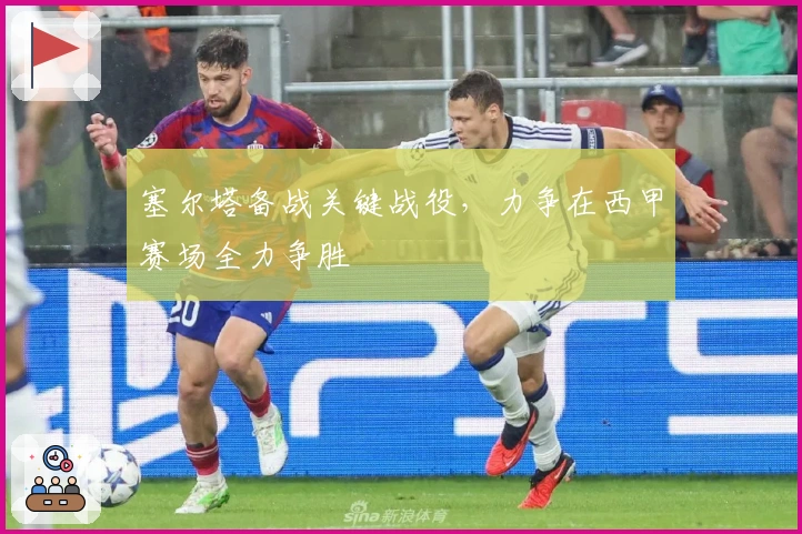 塞尔塔备战关键战役，力争在西甲赛场全力争胜