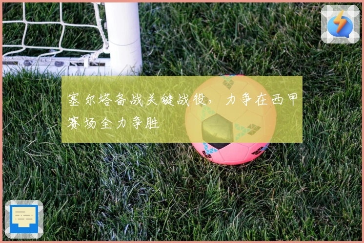 塞尔塔备战关键战役，力争在西甲赛场全力争胜