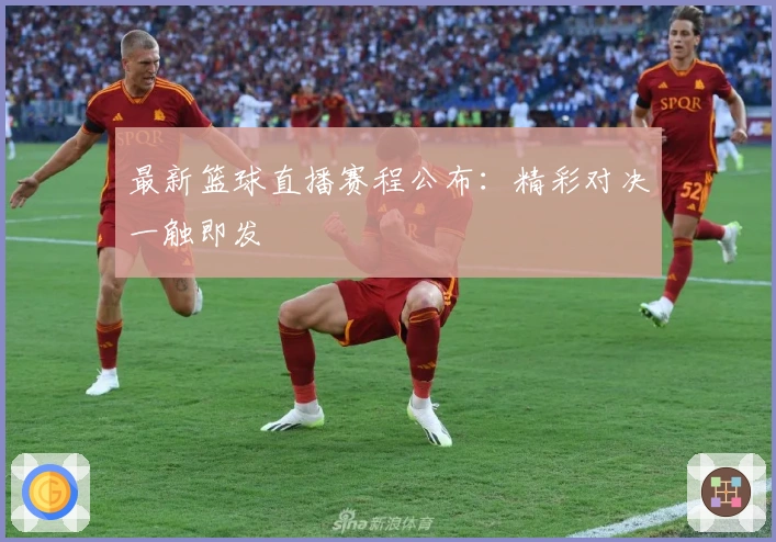 最新篮球直播赛程公布：精彩对决一触即发