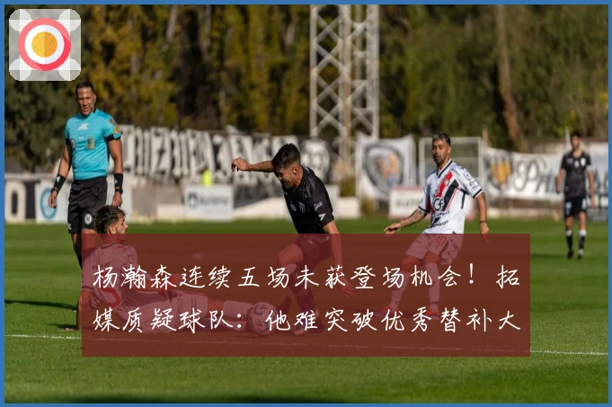 杨瀚森连续五场未获登场机会！拓媒质疑球队：他难突破优秀替补大个子的定位？