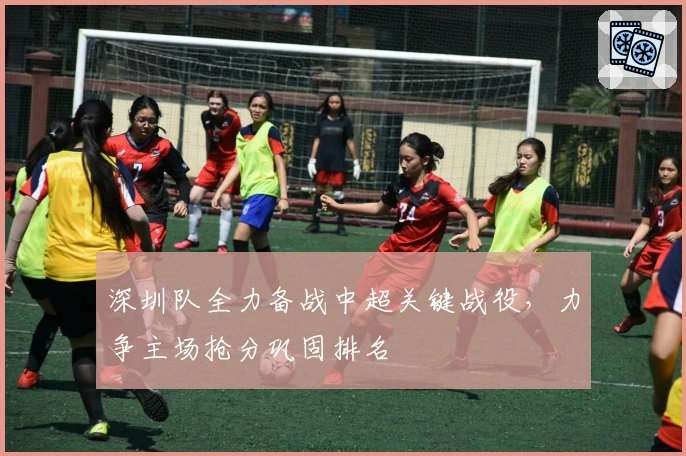 深圳队全力备战中超关键战役，力争主场抢分巩固排名